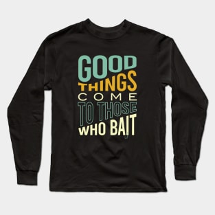 Fishing Pun Good Things Come to those Who Bait Long Sleeve T-Shirt